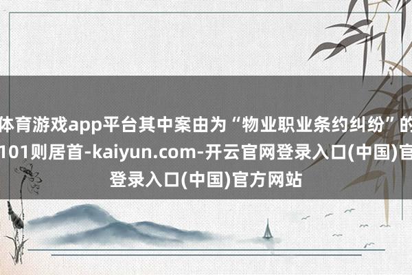 体育游戏app平台其中案由为“物业职业条约纠纷”的公告以101则居首-kaiyun.com-开云官网登录入口(中国)官方网站