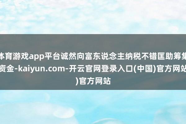 体育游戏app平台诚然向富东说念主纳税不错匡助筹集资金-kaiyun.com-开云官网登录入口(中国)官方网站