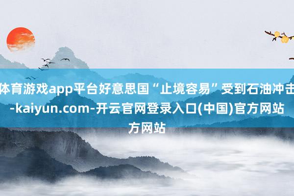 体育游戏app平台好意思国“止境容易”受到石油冲击-kaiyun.com-开云官网登录入口(中国)官方网站