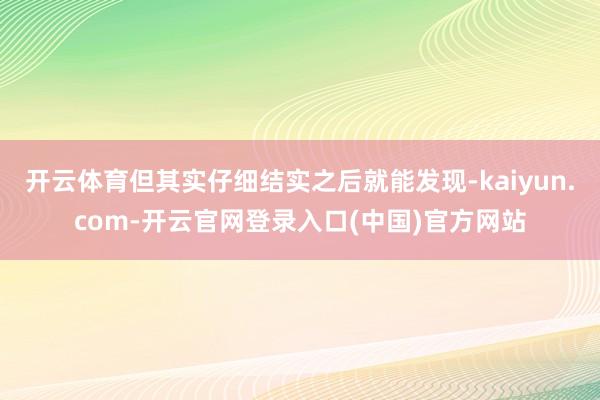 开云体育但其实仔细结实之后就能发现-kaiyun.com-开云官网登录入口(中国)官方网站