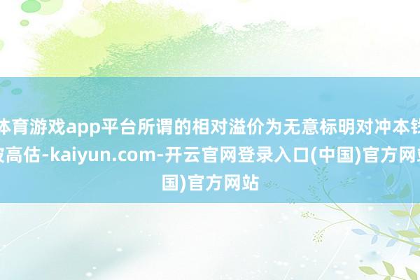 体育游戏app平台所谓的相对溢价为无意标明对冲本钱被高估-kaiyun.com-开云官网登录入口(中国)官方网站