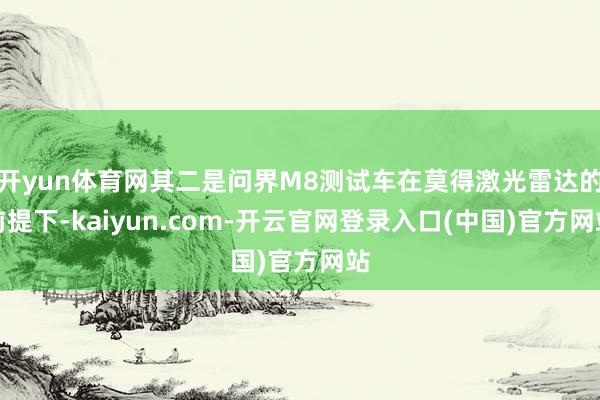 开yun体育网其二是问界M8测试车在莫得激光雷达的前提下-kaiyun.com-开云官网登录入口(中国)官方网站