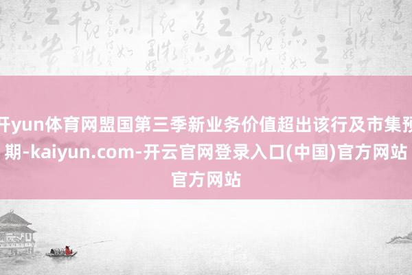 开yun体育网盟国第三季新业务价值超出该行及市集预期-kaiyun.com-开云官网登录入口(中国)官方网站