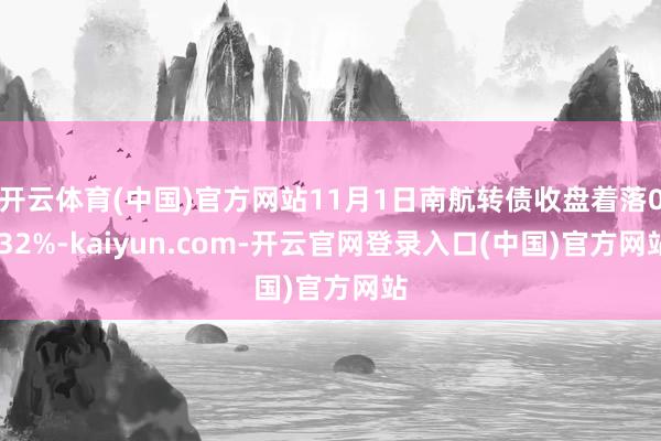 开云体育(中国)官方网站11月1日南航转债收盘着落0.32%-kaiyun.com-开云官网登录入口(中国)官方网站