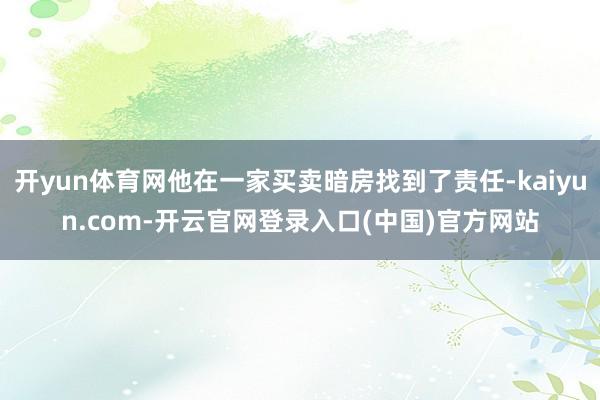 开yun体育网他在一家买卖暗房找到了责任-kaiyun.com-开云官网登录入口(中国)官方网站