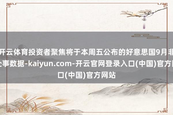 开云体育投资者聚焦将于本周五公布的好意思国9月非农处事数据-kaiyun.com-开云官网登录入口(中国)官方网站