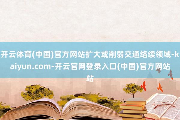 开云体育(中国)官方网站扩大或削弱交通络续领域-kaiyun.com-开云官网登录入口(中国)官方网站