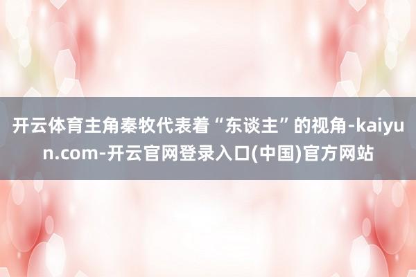 开云体育主角秦牧代表着“东谈主”的视角-kaiyun.com-开云官网登录入口(中国)官方网站