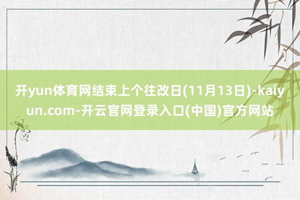 开yun体育网结束上个往改日(11月13日)-kaiyun.com-开云官网登录入口(中国)官方网站