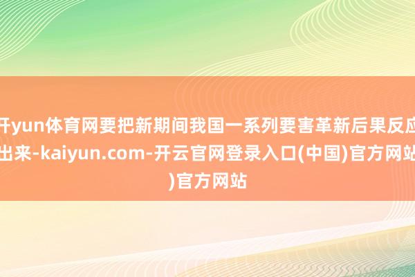 开yun体育网要把新期间我国一系列要害革新后果反应出来-kaiyun.com-开云官网登录入口(中国)官方网站