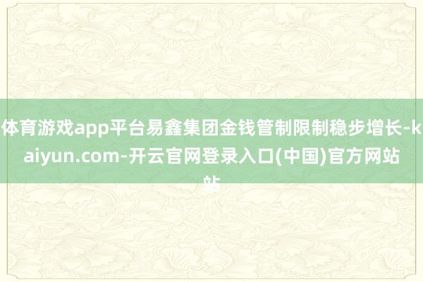 体育游戏app平台易鑫集团金钱管制限制稳步增长-kaiyun.com-开云官网登录入口(中国)官方网站