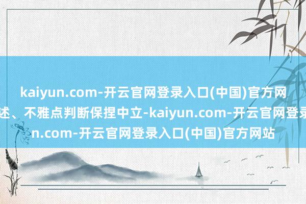kaiyun.com-开云官网登录入口(中国)官方网站和讯网站对文中叙述、不雅点判断保捏中立-kaiyun.com-开云官网登录入口(中国)官方网站