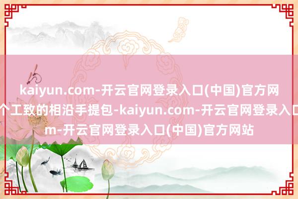 kaiyun.com-开云官网登录入口(中国)官方网站手上还拎着一个工致的相沿手提包-kaiyun.com-开云官网登录入口(中国)官方网站