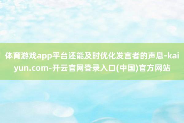 体育游戏app平台还能及时优化发言者的声息-kaiyun.com-开云官网登录入口(中国)官方网站