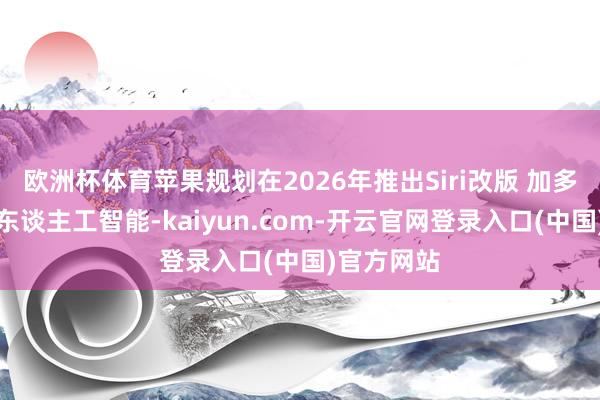 欧洲杯体育苹果规划在2026年推出Siri改版 加多更多里面东谈主工智能-kaiyun.com-开云官网登录入口(中国)官方网站